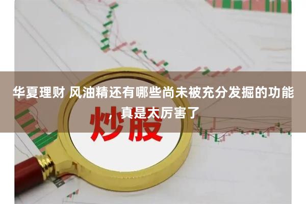 华夏理财 风油精还有哪些尚未被充分发掘的功能，真是太厉害了