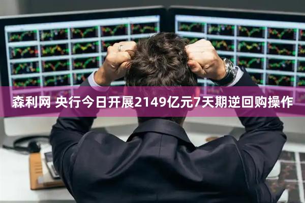 森利网 央行今日开展2149亿元7天期逆回购操作