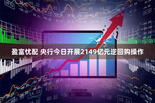 盈富忧配 央行今日开展2149亿元逆回购操作