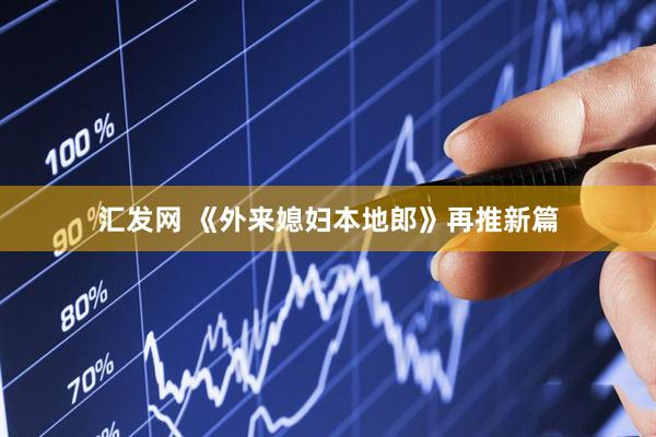 汇发网 《外来媳妇本地郎》再推新篇