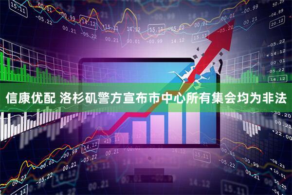信康优配 洛杉矶警方宣布市中心所有集会均为非法