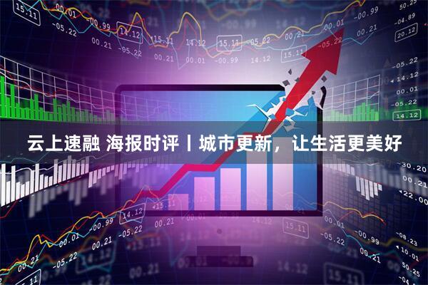 云上速融 海报时评丨城市更新，让生活更美好