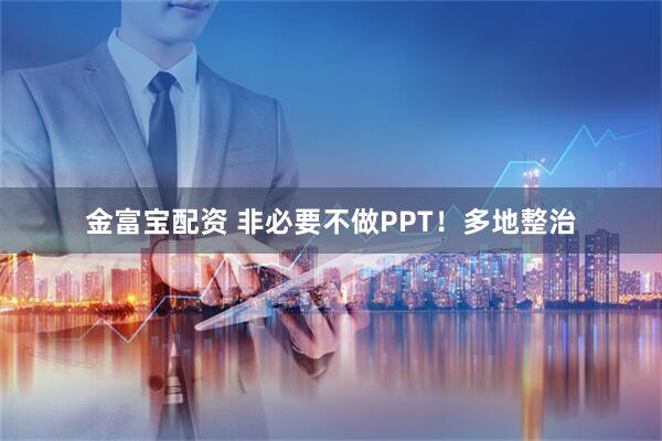 金富宝配资 非必要不做PPT！多地整治