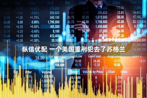 纵信优配 一个美国重刑犯去了苏格兰