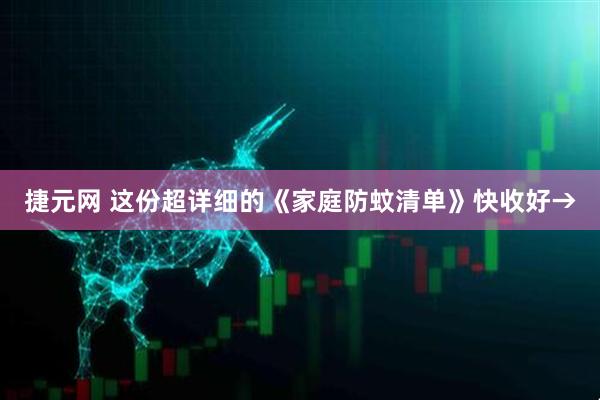 捷元网 这份超详细的《家庭防蚊清单》快收好→