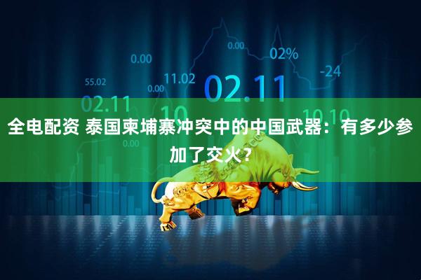 全电配资 泰国柬埔寨冲突中的中国武器：有多少参加了交火？