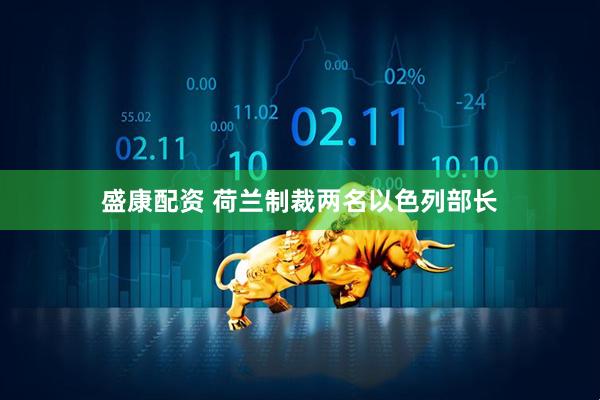 盛康配资 荷兰制裁两名以色列部长