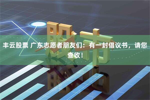 丰云股票 广东志愿者朋友们：有一封倡议书，请您查收！