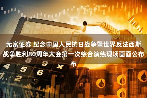 元富证券 纪念中国人民抗日战争暨世界反法西斯战争胜利80周年大会第一次综合演练现场画面公布