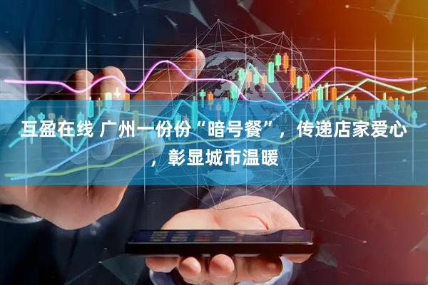 互盈在线 广州一份份“暗号餐”，传递店家爱心，彰显城市温暖