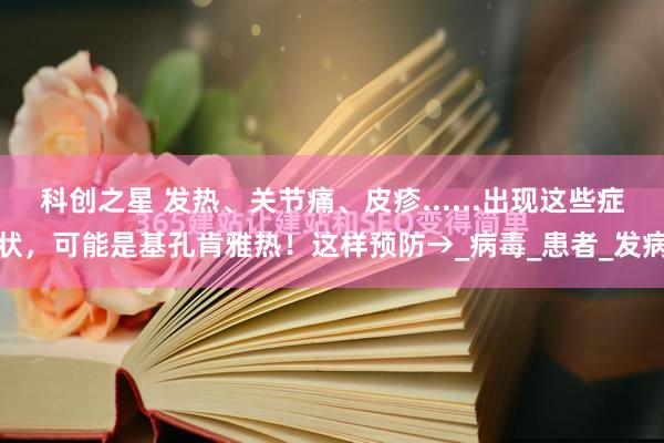 科创之星 发热、关节痛、皮疹......出现这些症状，可能是基孔肯雅热！这样预防→_病毒_患者_发病