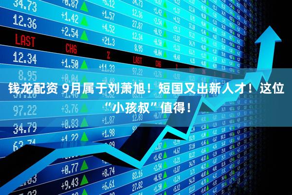 钱龙配资 9月属于刘萧旭！短国又出新人才！这位“小孩叔”值得！