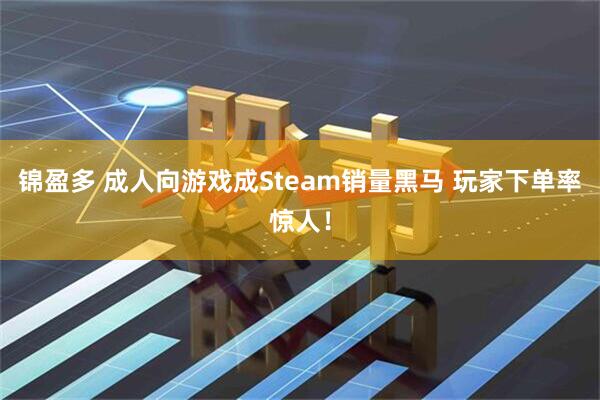 锦盈多 成人向游戏成Steam销量黑马 玩家下单率惊人！