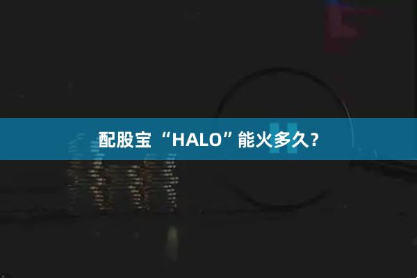 配股宝 “HALO”能火多久？