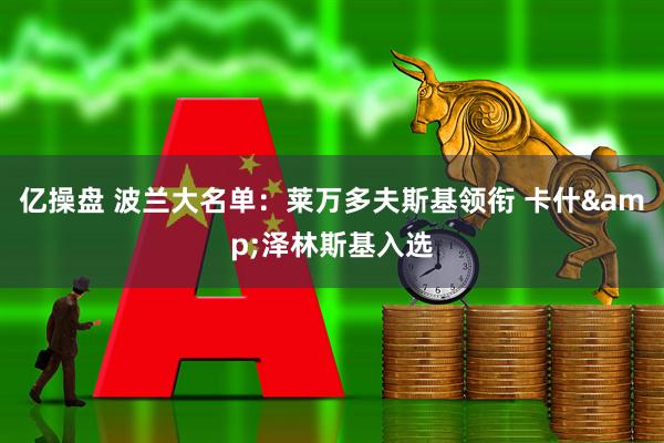 亿操盘 波兰大名单：莱万多夫斯基领衔 卡什&泽林斯基入选